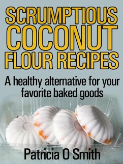 Scrumptious Coconut Flour Recipes A healthy alternative for your favorite baked goods (eBook, ePUB) - Smith, Patricia O