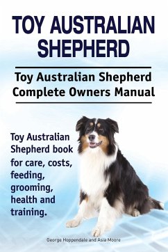 Toy Australian Shepherd. Toy Australian Shepherd Dog Complete Owners Manual. Toy Australian Shepherd book for care, costs, feeding, grooming, health and training. - Hoppendale, George; Moore, Asia