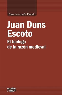 Juan Duns Escoto : el teólogo de la razón medieval - León, Francisco