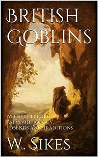 British Goblins: Welsh Folklore, Fairy Mythology, Legends and Traditions (eBook, ePUB) - Sikes, W.