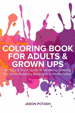Coloring Book for Adults & Grown Ups : An Easy & Quick Guide to Mastering Coloring for Stress Relieving Relaxation & Health Today! (The Stress Relieving Adult Coloring Pages) (eBook, ePUB) - Potash, Jason