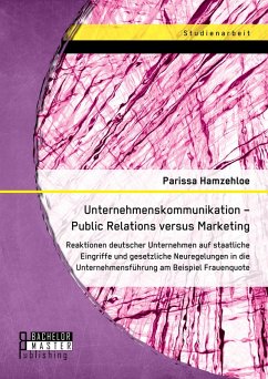 Unternehmenskommunikation - Public Relations versus Marketing: Reaktionen deutscher Unternehmen auf staatliche Eingriffe und gesetzliche Neuregelungen in die Unternehmensführung am Beispiel Frauenquote (eBook, PDF) - Hamzehloe, Parissa