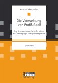 Die Vermarktung von Profifußball: Eine Untersuchung anhand der Märkte für Übertragungs- und Sponsoringrechte (eBook, PDF)