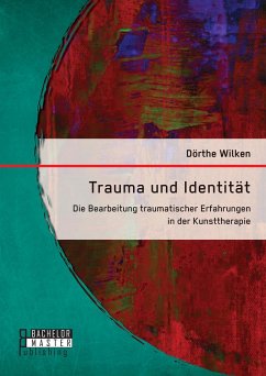 Trauma und Identität: Die Bearbeitung traumatischer Erfahrungen in der Kunsttherapie (eBook, PDF) - Wilken, Dörthe