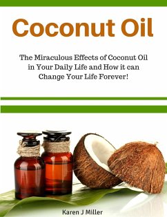 Coconut Oil The Miraculous Effects of Coconut Oil in Your Daily Life and How it can Change Your Life Forever! (eBook, ePUB) - Miller, Karen J