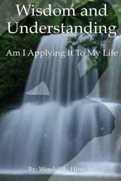 Wisdom and Understanding: Am I Applying It To My Life - Hines Sr, Wendell L.