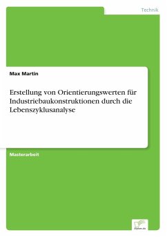 Erstellung von Orientierungswerten für Industriebaukonstruktionen durch die Lebenszyklusanalyse - Martin, Max