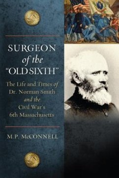 Surgeon of the Old Sixth: The Life and Times of Dr. Norman Smith and the Civil War's 6th Massachusetts - McConnell, M. P.