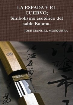 LA ESPADA Y EL CUERVO; Simbolismo esotérico del sable Katana. - Mosquera, Jose Manuel