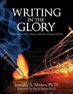 Writing in the Glory: Living from Your Heart to Release a Book that will Impact the World - Miskov, Jennifer A.