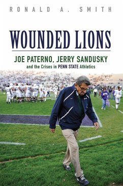 Wounded Lions: Joe Paterno, Jerry Sandusky, and the Crises in Penn State Athletics - Smith, Ronald A.