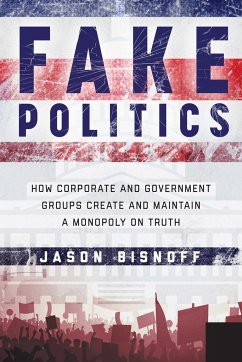 Fake Politics: How Corporate and Government Groups Create and Maintain a Monopoly on Truth - Bisnoff, Jason