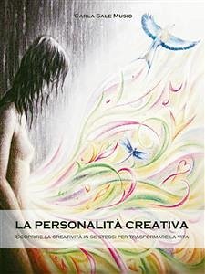 La PERSONALITÁ CREATIVA. Scoprire la creatività in se stessi per trasformare la vita (eBook, ePUB) - Sale Musio, Carla