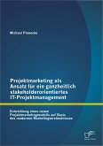 Projektmarketing als Ansatz für ein ganzheitlich stakeholderorientiertes IT-Projektmanagement: Entwicklung eines neuen Projektmarketingmodells auf Basis des modernen Marketingverständnisses (eBook, PDF)