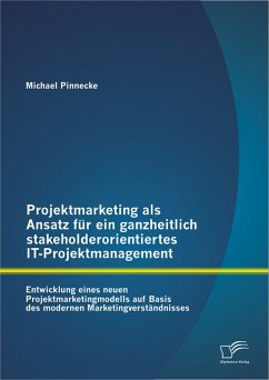 Projektmarketing als Ansatz für ein ganzheitlich stakeholderorientiertes IT-Projektmanagement: Entwicklung eines neuen Projektmarketingmodells auf Basis des modernen Marketingverständnisses (eBook, PDF) - Pinnecke, Michael