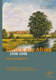 Zurück aus Afrika: Briefe und Tagebücher 1938-1948 (eBook, PDF) - Wulff, Karl; Schotten, Monika; von Steinmeister, Nora
