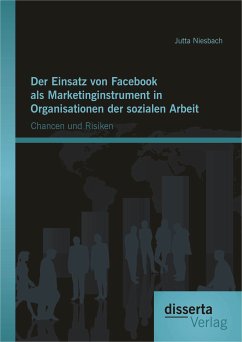 Der Einsatz von Facebook als Marketinginstrument in Organisationen der sozialen Arbeit: Chancen und Risiken (eBook, PDF) - Niesbach, Jutta