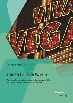 Nichts bleibt für die Ewigkeit: Wie sich die amerikanische Entertainment-City Las Vegas immer wieder neu erfindet (eBook, PDF) - Steffens, Daniel