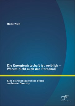Die Energiewirtschaft ist weiblich – Warum nicht auch das Personal? Eine branchenspezifische Studie zu Gender Diversity (eBook, PDF) - Wolff, Heike