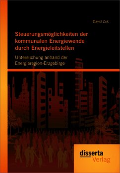 Steuerungsmöglichkeiten der kommunalen Energiewende durch Energieleitstellen: Untersuchung anhand der Energieregion-Erzgebirge (eBook, PDF) - Zuk, David