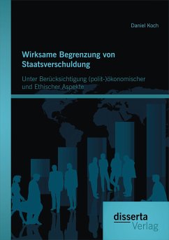 Wirksame Begrenzung von Staatsverschuldung: Unter Berücksichtigung (polit-)ökonomischer und ethischer Aspekte (eBook, PDF) - Koch, Daniel