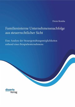 Familieninterne Unternehmensnachfolge aus steuerrechtlicher Sicht: Eine Analyse der Steuergestaltungsmöglichkeiten anhand eines Beispielunternehmens (eBook, PDF) - Remha, Denis