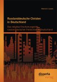 Russlanddeutsche Christen in Deutschland: Das religiöse Erscheinungsbild russlanddeutscher Freikirchen in Deutschland (eBook, PDF)