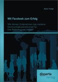 Mit Facebook zum Erfolg: Wie können Unternehmen das moderne Kommunikationsinstrument für ihre Marketingziele nutzen? (eBook, PDF)
