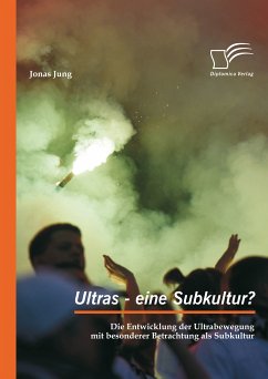 Ultras - eine Subkultur? Die Entwicklung der Ultrabewegung mit besonderer Betrachtung als Subkultur (eBook, PDF) - Jung, Jonas