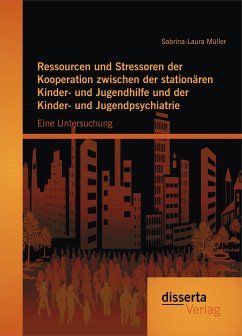 Ressourcen und Stressoren der Kooperation zwischen der stationären Kinder- und Jugendhilfe und der Kinder- und Jugendpsychiatrie: Eine Untersuchung (eBook, PDF) - Müller, Sabrina-Laura