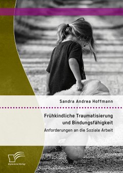 Frühkindliche Traumatisierung und Bindungsfähigkeit: Anforderungen an die Soziale Arbeit (eBook, PDF) - Hoffmann, Sandra Andrea