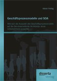 Geschäftsprozessmodelle und SOA: Wie sich die Auswahl des Geschäftsprozessmodells auf die Serviceorientierte Architektur eines Unternehmens auswirkt (eBook, PDF)