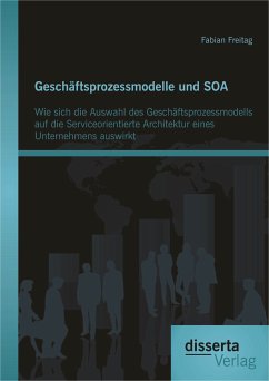 Geschäftsprozessmodelle und SOA: Wie sich die Auswahl des Geschäftsprozessmodells auf die Serviceorientierte Architektur eines Unternehmens auswirkt (eBook, PDF) - Freitag, Fabian