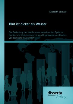 Blut ist dicker als Wasser. Die Bedeutung der Interferenzen zwischen den Systemen Familie und Unternehmen für das Organisationsverständnis von Familienunternehmen (eBook, PDF) - Sechser, Elisabeth