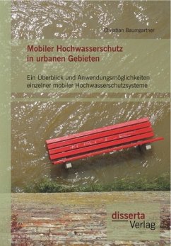 Mobiler Hochwasserschutz in urbanen Gebieten: Ein Überblick und Anwendungsmöglichkeiten einzelner mobiler Hochwasserschutzsysteme (eBook, PDF) - Baumgartner, Christian