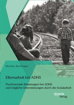 Elternarbeit bei ADHS: Psychosoziale Belastungen bei ADHS und mögliche Unterstützungen durch die Sozialarbeit (eBook, PDF) - Bachinger, Monika