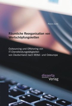 Räumliche Reorganisation von Wertschöpfungsketten: Outsourcing und Offshoring von IT-Dienstleistungstätigkeiten von Deutschland nach Mittel- und Osteuropa (eBook, PDF) - Zunic, Rocco