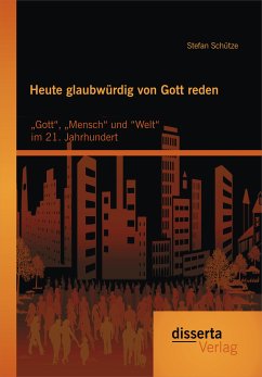 Heute glaubwürdig von Gott reden: „Gott“, „Mensch“ und “Welt“ im 21. Jahrhundert (eBook, PDF) - Schütze, Stefan