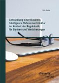 Entwicklung einer Business Intelligence Referenzarchitektur im Kontext der Regulatorik für Banken und Versicherungen (eBook, PDF)
