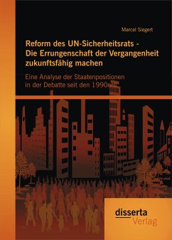 Reform des UN-Sicherheitsrats - Die Errungenschaft der Vergangenheit zukunftsfähig machen: Eine Analyse der Staatenpositionen in der Debatte seit den 1990ern (eBook, PDF) - Siegert, Marcel