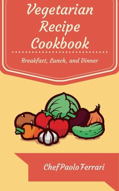 Vegetarian Recipe Cookbook - The Ultimate Day to Day Recipe Book: Vegetarian Breakfast, Lunch, and Dinner Recipes (eBook, ePUB) - Ferrari, Chef Paolo