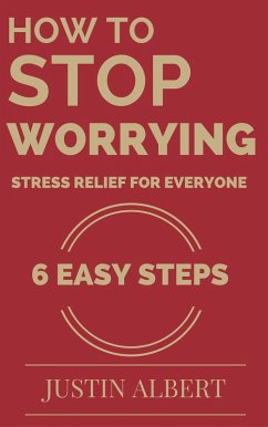 How To Stop Worrying - Stress Relief for Everyone (eBook, ePUB) - Albert, Justin