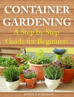 Container Gardening A Step by Step Guide for Beginners (eBook, ePUB) - R Johnson, Jenny