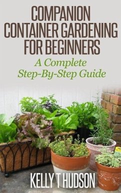 Companion Container Gardening for Beginners A Complete Step-By-Step Guide (eBook, ePUB) - T Hudson, Kelly