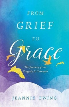 From Grief to Grace: The Journey from Tragedy to Triumph - Ewing, Jeannie