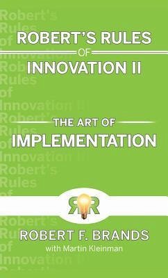 Robert's Rules of Innovation II: The Art of Implementation - Brands, Robert F.