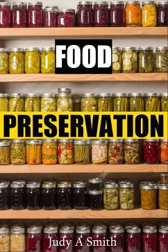 Food Preservation Everything from Canning & Freezing to Pickling & Other Methods (eBook, ePUB) - Smith, Judy A