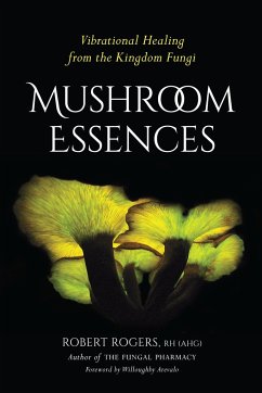 Mushroom Essences: Vibrational Healing from the Kingdom Fungi - Rogers, Robert