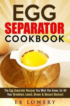 Egg Separator Cookbook: The Egg Separator Recipes You Wish You Knew, for All Your Breakfast, Lunch, Dinner & Dessert Desires! (egg white separator recipes, egg white separator cookbook, egg yolk separator recipes) (eBook, ePUB) - Lowery, Eb