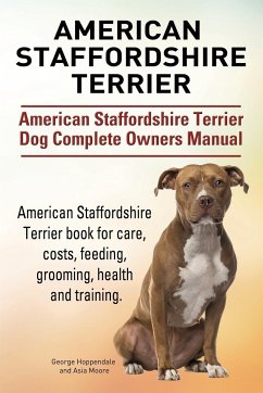 American Staffordshire Terrier. American Staffordshire Terrier Dog Complete Owners Manual. American Staffordshire Terrier book for care, costs, feedin - Hoppendale, George; Moore, Asia